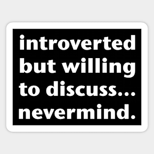 Introverted But Willing To Discuss... Nevermind. (White Text) Magnet